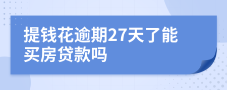 提钱花逾期27天了能买房贷款吗