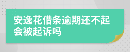 安逸花借条逾期还不起会被起诉吗