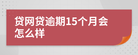 贷网贷逾期15个月会怎么样