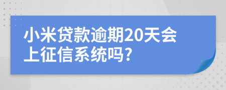 小米贷款逾期20天会上征信系统吗?