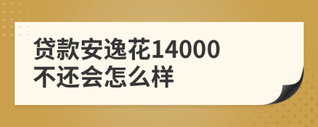 贷款安逸花14000不还会怎么样