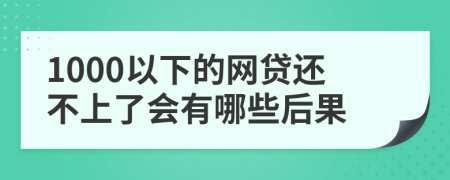 1000以下的网贷还不上了会有哪些后果