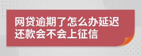 网贷逾期了怎么办延迟还款会不会上征信