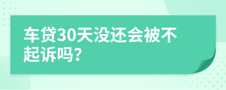 车贷30天没还会被不起诉吗？