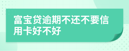 富宝贷逾期不还不要信用卡好不好