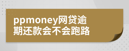 ppmoney网贷逾期还款会不会跑路