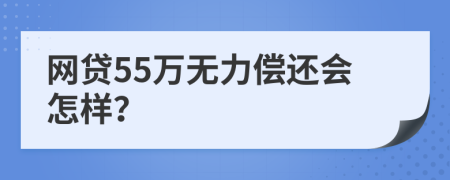 网贷55万无力偿还会怎样？