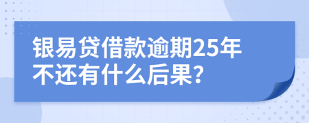 银易贷借款逾期25年不还有什么后果？