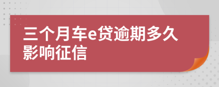 三个月车e贷逾期多久影响征信