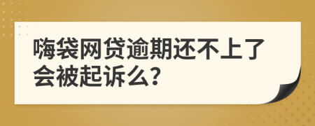 嗨袋网贷逾期还不上了会被起诉么？