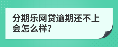 分期乐网贷逾期还不上会怎么样？