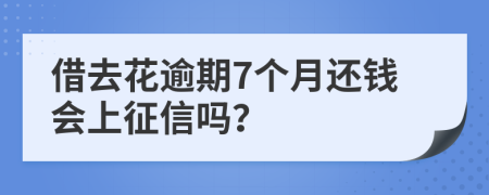 借去花逾期7个月还钱会上征信吗？