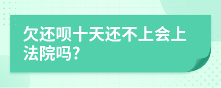 欠还呗十天还不上会上法院吗?