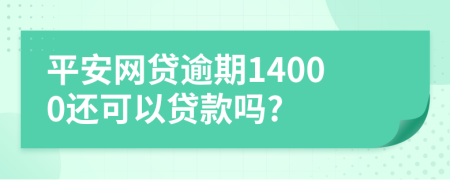 平安网贷逾期14000还可以贷款吗?