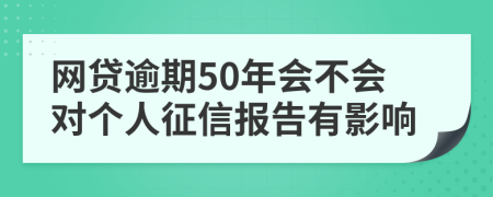 网贷逾期50年会不会对个人征信报告有影响