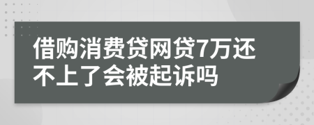 借购消费贷网贷7万还不上了会被起诉吗