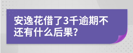 安逸花借了3千逾期不还有什么后果？