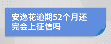安逸花逾期52个月还完会上征信吗