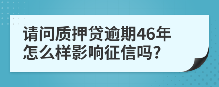 请问质押贷逾期46年怎么样影响征信吗?