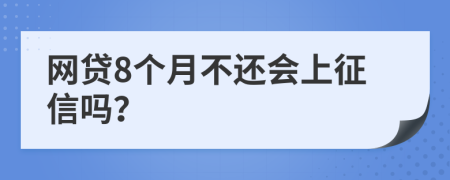 网贷8个月不还会上征信吗？