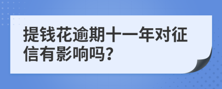 提钱花逾期十一年对征信有影响吗？