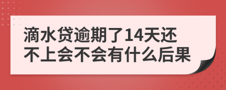 滴水贷逾期了14天还不上会不会有什么后果