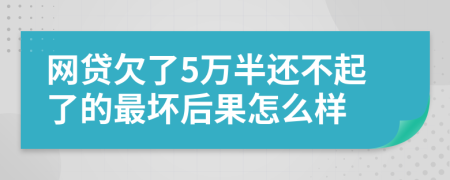 网贷欠了5万半还不起了的最坏后果怎么样