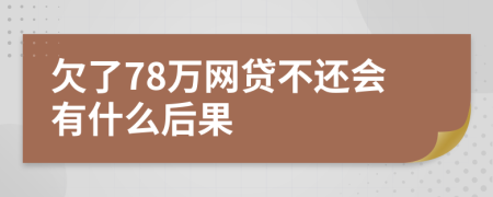 欠了78万网贷不还会有什么后果