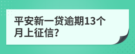 平安新一贷逾期13个月上征信？