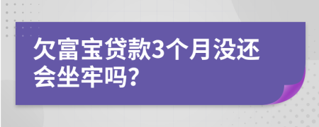 欠富宝贷款3个月没还会坐牢吗？