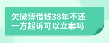 欠微博借钱38年不还一方起诉可以立案吗