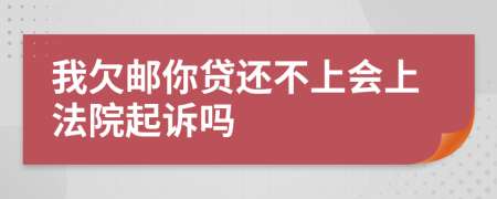 我欠邮你贷还不上会上法院起诉吗