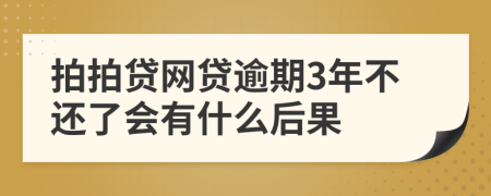 拍拍贷网贷逾期3年不还了会有什么后果