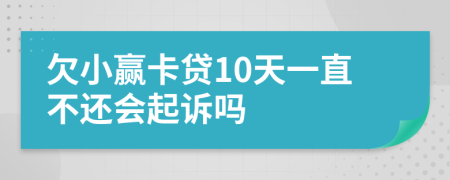 欠小赢卡贷10天一直不还会起诉吗