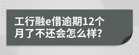 工行融e借逾期12个月了不还会怎么样？