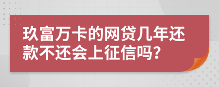 玖富万卡的网贷几年还款不还会上征信吗？