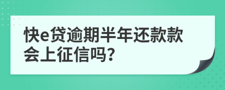 快e贷逾期半年还款款会上征信吗？