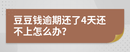 豆豆钱逾期还了4天还不上怎么办？