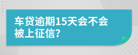 车贷逾期15天会不会被上征信？