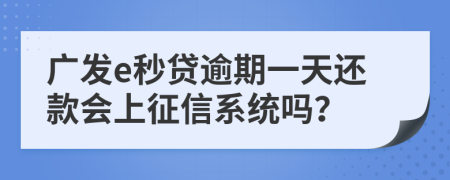 广发e秒贷逾期一天还款会上征信系统吗？