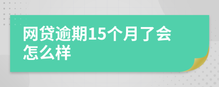 网贷逾期15个月了会怎么样