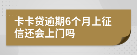 卡卡贷逾期6个月上征信还会上门吗