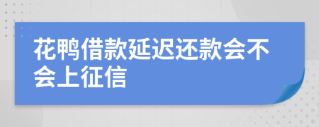 花鸭借款延迟还款会不会上征信
