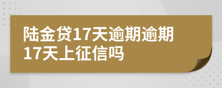 陆金贷17天逾期逾期17天上征信吗