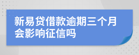 新易贷借款逾期三个月会影响征信吗