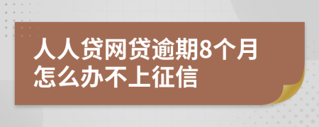 人人贷网贷逾期8个月怎么办不上征信