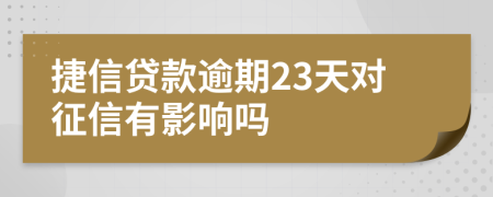 捷信贷款逾期23天对征信有影响吗