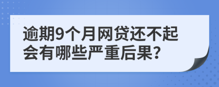 逾期9个月网贷还不起会有哪些严重后果？