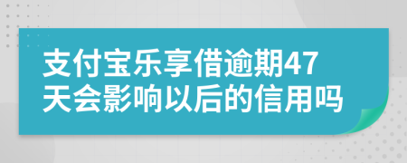 支付宝乐享借逾期47天会影响以后的信用吗