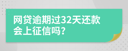 网贷逾期过32天还款会上征信吗？